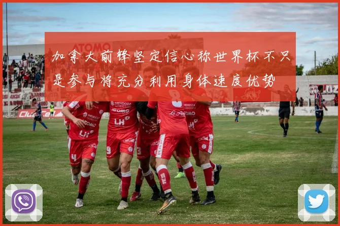 加拿大前锋坚定信心称世界杯不只是参与将充分利用身体速度优势