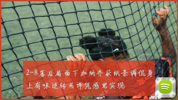 2-8落后局面下加纳乔获纸条调侃身上有味逆转或许凭感觉实现