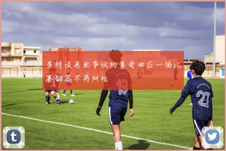 多特谈恶犯争议约基奇回应一场比赛翻篇不再纠结