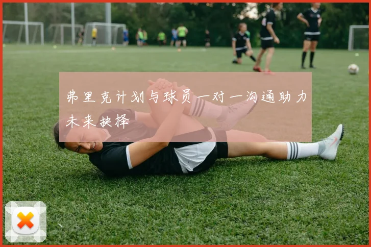 弗里克计划与球员一对一沟通助力未来抉择