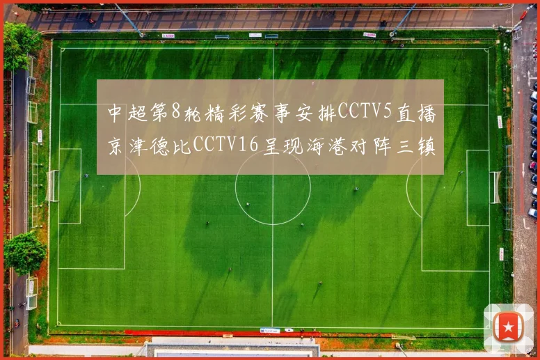中超第8轮精彩赛事安排CCTV5直播京津德比CCTV16呈现海港对阵三镇对决
