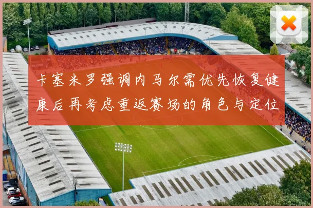 卡塞米罗强调内马尔需优先恢复健康后再考虑重返赛场的角色与定位