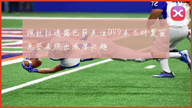 佩杜拉透露巴萨关注DV9米兰对夏窗免签表现出浓厚兴趣